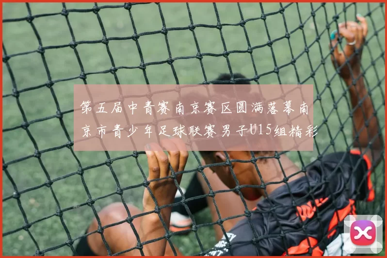 第五届中青赛南京赛区圆满落幕南京市青少年足球联赛男子U15组精彩回顾