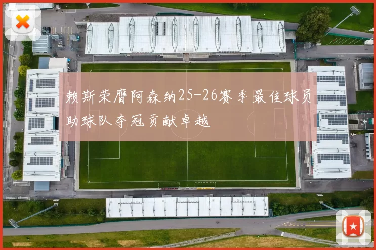 赖斯荣膺阿森纳25-26赛季最佳球员助球队夺冠贡献卓越