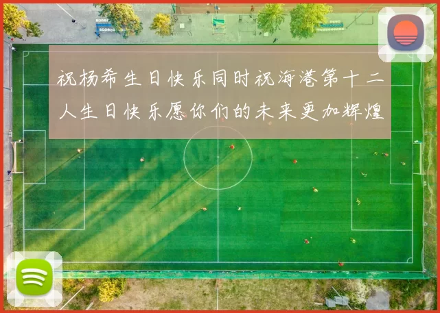 祝杨希生日快乐同时祝海港第十二人生日快乐愿你们的未来更加辉煌