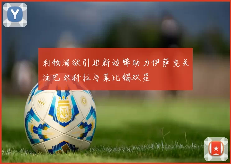 利物浦欲引进新边锋助力伊萨克关注巴尔科拉与莱比锡双星