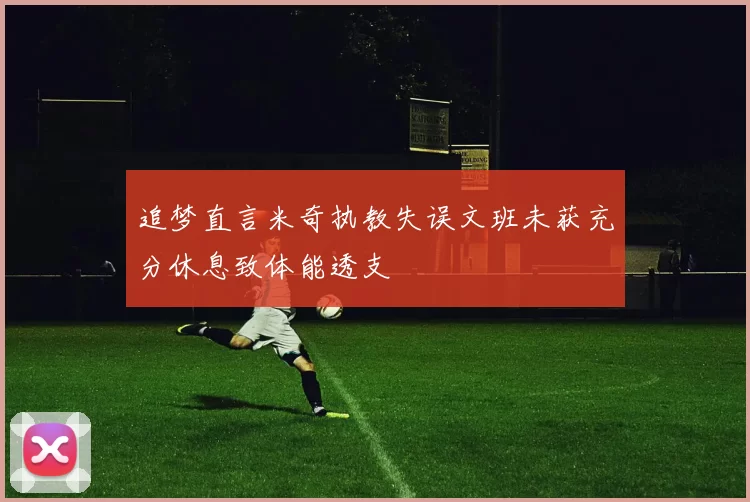 追梦直言米奇执教失误文班未获充分休息致体能透支