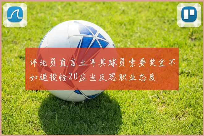 评论员直言土耳其球员索要奖金不如退役恰20应当反思职业态度
