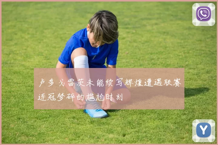 卢多戈雷茨未能续写辉煌遭遇联赛连冠梦碎的尴尬时刻