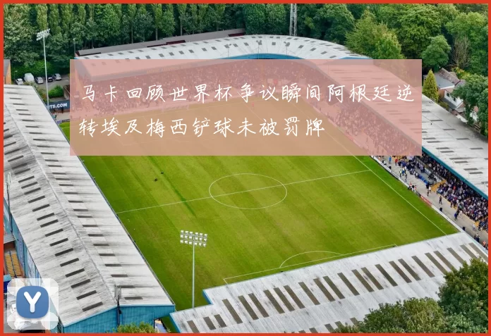 马卡回顾世界杯争议瞬间阿根廷逆转埃及梅西铲球未被罚牌
