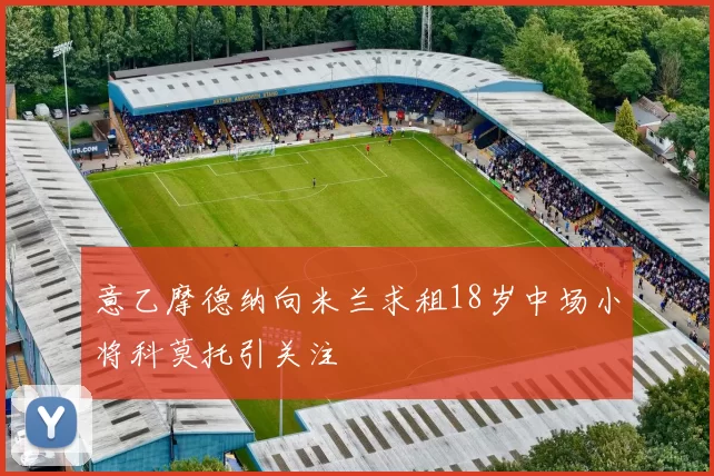 意乙摩德纳向米兰求租18岁中场小将科莫托引关注
