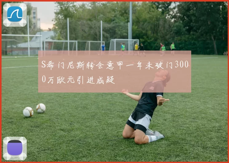S希门尼斯转会意甲一年未破门3000万欧元引进成疑