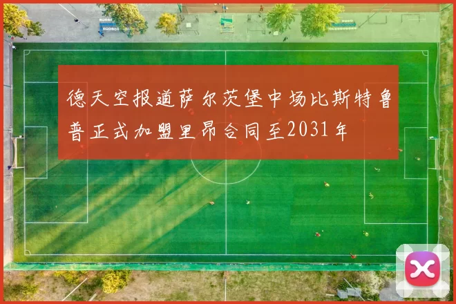 德天空报道萨尔茨堡中场比斯特鲁普正式加盟里昂合同至2031年