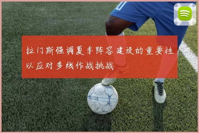 拉门斯强调夏季阵容建设的重要性以应对多线作战挑战